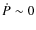 $\dot P\sim 0$