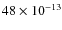 $48 \times 10^{-13}$