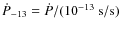 $\dot P_{-13} = \dot P/(10^{-13}~{\rm s/s})$