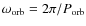 $\omega_{\rm orb}=2\pi/P_{\rm orb}$