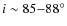 $i \sim 85{-}88^{\circ}$
