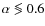 $\alpha\leogr0.6$