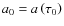 $a_0=a\left(\tau_0\right)$