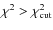 $\chi^2 > \chi^2_{{\rm cut}}$
