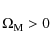 \begin{displaymath}%
\Omega_{{\rm M}}>0
\end{displaymath}