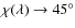 $\chi(\lambda)\to 45^{\circ}$