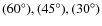 $(60^{\circ}), (45^{\circ}), (30^{\circ})$