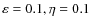 $\varepsilon =0.1, \eta=0.1$