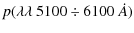 $\displaystyle p(\lambda\lambda~ 5100\div 6100~ \dot{A})$