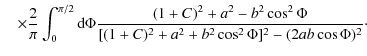 $\displaystyle \quad\times
\frac{2}{\pi}\int_{0}^{\pi/2}{\rm d}\Phi\frac{(1+C)^2+a^2-b^2\cos^2\Phi}{[(1+C)^2+a^2+b^2\cos^2\Phi]^2
-(2ab\cos\Phi)^2}\cdot$
