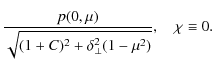 $\displaystyle \frac{p(0,\mu)}{\sqrt{(1+C)^2+\delta^2_{\bot}(1-\mu^2)}},
~~~~ \chi\equiv 0.$