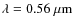 $\lambda=0.56~\mu{\rm m}$