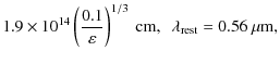 $\displaystyle 1.9\times 10^{14}
\left(\frac{0.1}{\varepsilon}\right)^{1/3}~ {\rm cm},~~
\lambda_{\rm rest} = 0.56~ \mu {\rm m},$