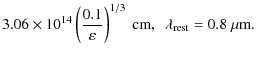 $\displaystyle 3.06\times 10^{14}
\left(\frac{0.1}{\varepsilon}\right)^{1/3}~ {\rm cm},~~
\lambda_{\rm rest} = 0.8~ \mu{\rm m}.$