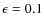 $\epsilon =0.1$