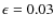 $\epsilon =0.03$