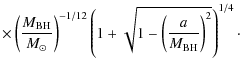 $\displaystyle \times \left(\frac{M_{\rm BH}}{M_{\odot}}\right)^{-1/12}
\left(1+\sqrt{1-\left(\frac{a}{M_{\rm BH}}\right)^2}\right)^{1/4}\cdot$