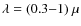 $\lambda =(0.3{-}1)~\mu$
