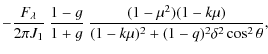 $\displaystyle -\frac{F_{\lambda}}{2 \pi J_1} ~\frac{1-g}{1+g}
~\frac{(1-\mu^2)(1-k\mu)}{(1-k\mu)^2 + (1-q)^2 \delta^2
\cos^2{\theta}},$