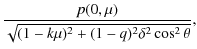 $\displaystyle \frac{p(0,\mu)}{\sqrt{(1-k\mu)^2+(1-q)^2\delta^2\cos^2\theta }},$