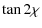 $\displaystyle \tan{2\chi }$