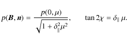 \begin{displaymath}p(\vec{B},\vec{n})=\frac{p(0,\mu)}{\sqrt{1+\delta^2_{\Vert}\mu^2}},
~~~~~~ \tan2\chi=\delta_{\Vert}~\mu .
\end{displaymath}