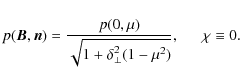 \begin{displaymath}p(\vec{B},\vec{n})=\frac{p(0,\mu)}{\sqrt{1+\delta^2_{\bot}
(1-\mu^2)}},~~~~~~ \chi\equiv 0.
\end{displaymath}