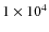 $1\times 10^4$