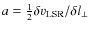 $a= {1 \over 2} \delta v_{\rm LSR}/\delta l_{\perp}$
