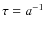 $\tau=a^{-1}$