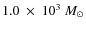 $1.0~\times~10^3~M_{\odot}$