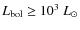 $L_{\rm bol} \geq 10^{3}~ L_{\odot}$