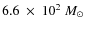 $6.6~\times~10^2~M_{\odot}$