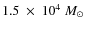 $1.5~\times~10^4~M_{\odot}$