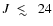$J\ \ \raise0.3ex\hbox{$<$ }\kern-0.75em{\lower0.65ex\hbox{$\sim$ }}\ \ 24$