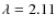 $\lambda =2.11$