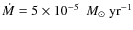 $\ensuremath{\dot{M}} =5 \times 10^{-5}~\ensuremath{~{M}_{\odot}~{\rm yr}^{-1}} $