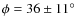 $\phi=36\pm 11^\circ$