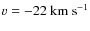 $v=-22~{\rm km~s}^{-1}$