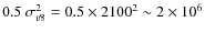 $0.5~\sigma_{v8}^2 = 0.5\times 2100^2 \sim 2\times 10^{6}$