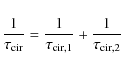 \begin{displaymath}\frac{1}{\tau_{\rm cir}} = \frac{1}{\tau_{\rm cir,1}} + \frac{1}{\tau_{\rm cir,2}}
\end{displaymath}