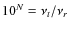 $10^N = \nu_t/\nu_r$