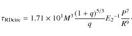 \begin{displaymath}{\tau_{\rm RD circ}}= {1.71\times10^{1}}{M^{3}}{{(1+q)^{5/3}}\over{q}}
{{E_2}^{-1}}{P^{7}\over{R^{9}}} \cdot
\end{displaymath}