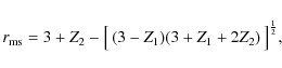 \begin{displaymath}r_{\rm ms} = 3+Z_2-\big[\left(3-Z_1)(3+Z_1+2Z_2\right)\big]^{1 \over 2},
\end{displaymath}