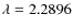 $\lambda = 2.2896$