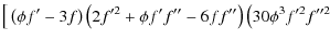 $\displaystyle \big [\left(\phi f'-3f\right)\left(2f'^2+\phi f'f''-6ff''\right)\left(30\phi^3 f'^2 f''^2\right.$