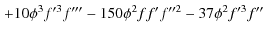 $\displaystyle \left.+10\phi^3 f'^3 f'''-150\phi^2 ff'f''^2-37\phi^2 f'^3 f'' \right.$