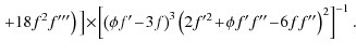 $\displaystyle \left.+18f^2f'''\right)\big]\!\times\!\left[\left(\phi f'\!-\!3f\right)^3\left(2f'^2\!+\!\phi
f'f''\!-\! 6ff''\right)^2\right]^{-1}.$