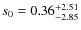 $s_0=0.36^{+\rm 2.51}_{-2.85}$