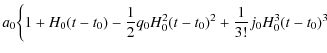 $\displaystyle a_0 \bigg\{1+H_0(t-t_0)-\frac{1}{2}q_0H_{0}^{2}(t-t_0)^2
+\frac{1}{3!}j_0H_{0}^{3}(t-t_0)^3$